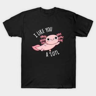 I Like You A 'Lotl Cute Axolotl Pun T-Shirt